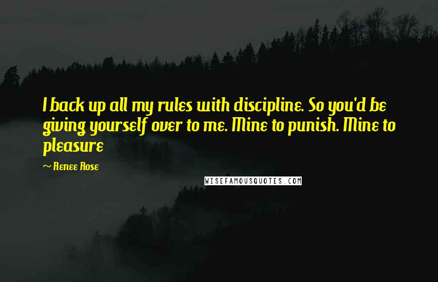 Renee Rose quotes: I back up all my rules with discipline. So you'd be giving yourself over to me. Mine to punish. Mine to pleasure Renee Rose quotes: I back up all my rules with discipline. So you'd be giving yourself over to me. Mine to punish. Mine to pleasure