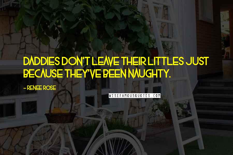 Renee Rose quotes: Daddies don't leave their littles just because they've been naughty.