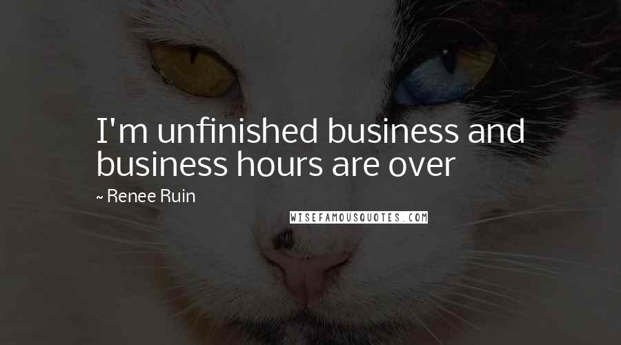 Renee Ruin quotes: I'm unfinished business and business hours are over