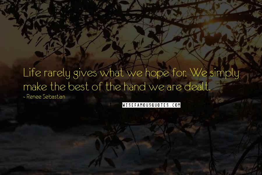 Renee Sebastian quotes: Life rarely gives what we hope for. We simply make the best of the hand we are dealt.