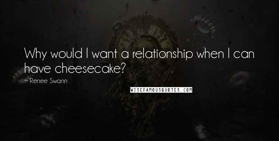 Renee Swann quotes: Why would I want a relationship when I can have cheesecake?
