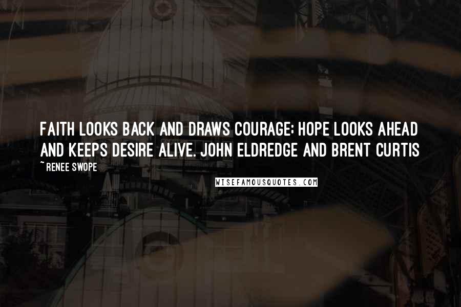 Renee Swope quotes: Faith looks back and draws courage; hope looks ahead and keeps desire alive. John Eldredge and Brent Curtis