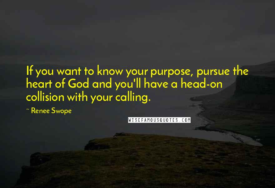 Renee Swope quotes: If you want to know your purpose, pursue the heart of God and you'll have a head-on collision with your calling.