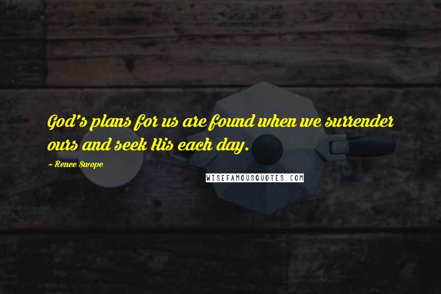 Renee Swope quotes: God's plans for us are found when we surrender ours and seek His each day.