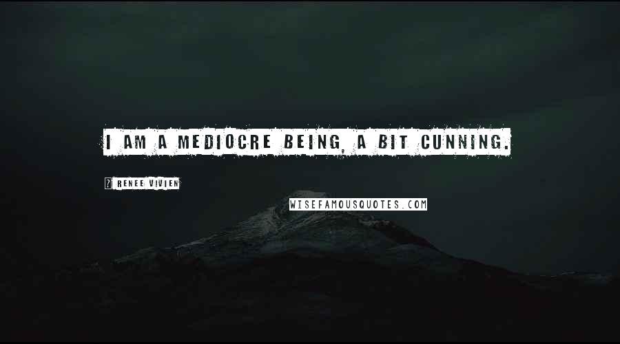 Renee Vivien quotes: I am a mediocre being, a bit cunning.