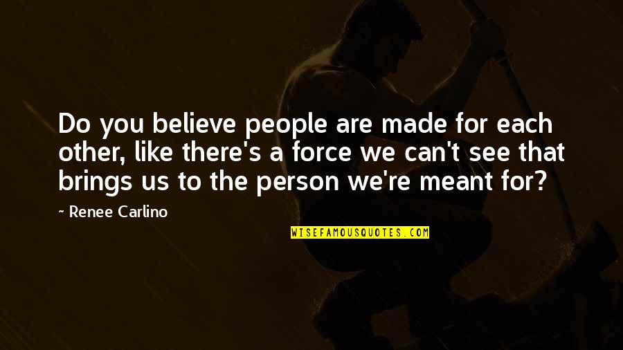 Renee's Quotes By Renee Carlino: Do you believe people are made for each