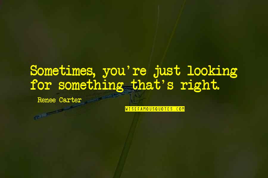 Renee's Quotes By Renee Carter: Sometimes, you're just looking for something that's right.