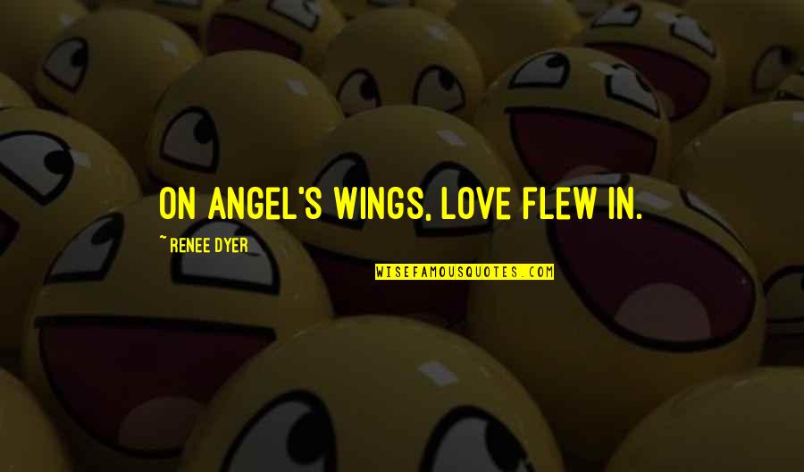 Renee's Quotes By Renee Dyer: On angel's wings, love flew in.