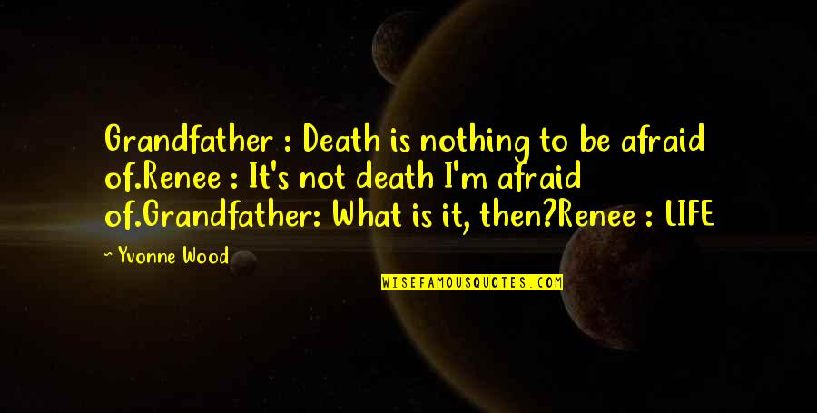 Renee's Quotes By Yvonne Wood: Grandfather : Death is nothing to be afraid