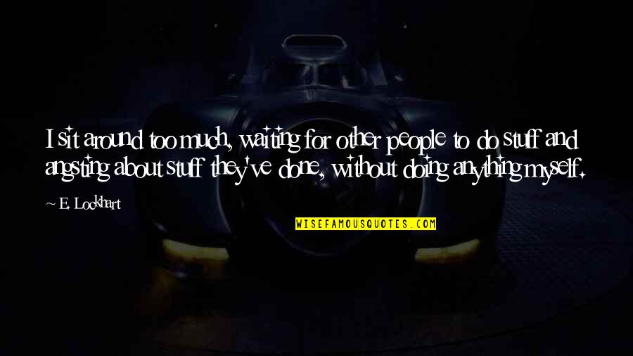 Renege Synonyms Quotes By E. Lockhart: I sit around too much, waiting for other Renege Synonyms Quotes By E. Lockhart: I sit around too much, waiting for other