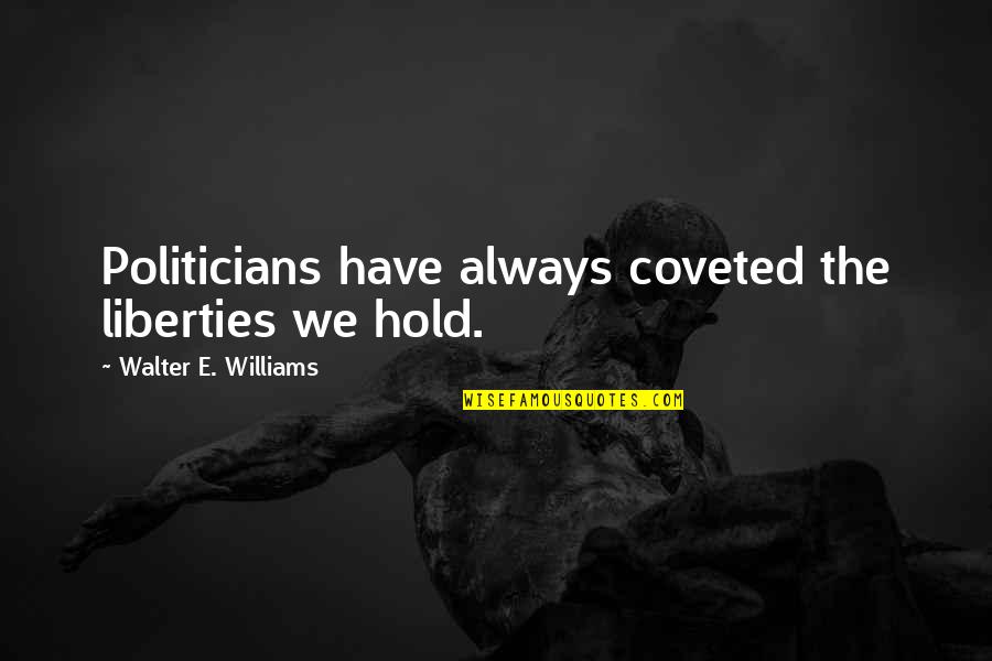 Renegen Quotes By Walter E. Williams: Politicians have always coveted the liberties we hold.