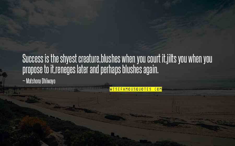 Reneges Quotes By Matshona Dhliwayo: Success is the shyest creature,blushes when you court Reneges Quotes By Matshona Dhliwayo: Success is the shyest creature,blushes when you court