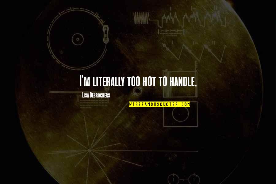 Reneo Lushaj Quotes By Lisa Desrochers: I'm literally too hot to handle. Reneo Lushaj Quotes By Lisa Desrochers: I'm literally too hot to handle.