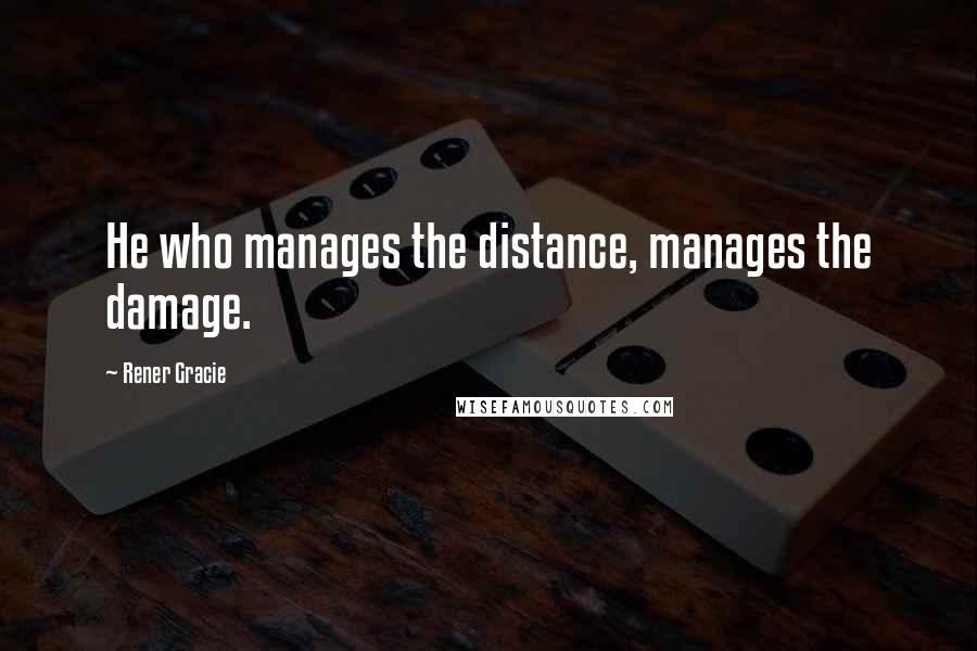 Rener Gracie quotes: He who manages the distance, manages the damage.