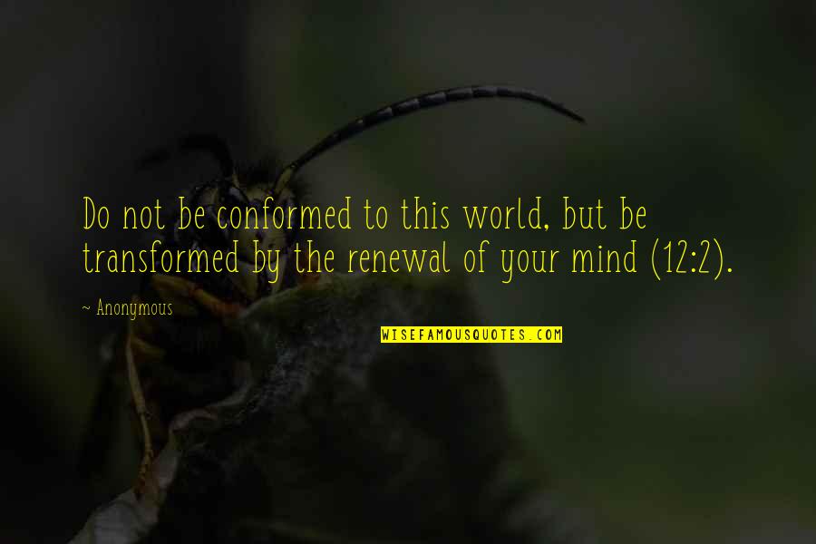 Renewal Of Mind Quotes By Anonymous: Do not be conformed to this world, but
