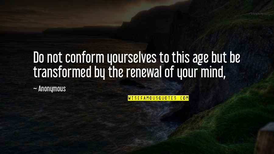 Renewal Of Mind Quotes By Anonymous: Do not conform yourselves to this age but