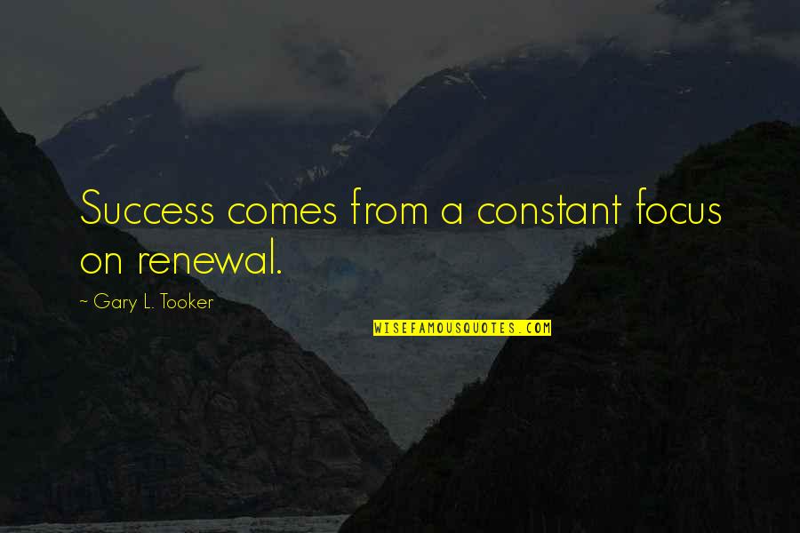 Renewal Quotes By Gary L. Tooker: Success comes from a constant focus on renewal.