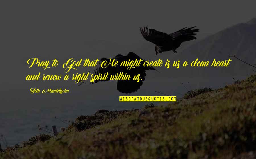 Renew'd Quotes By Felix Mendelssohn: Pray to God that He might create is Renew'd Quotes By Felix Mendelssohn: Pray to God that He might create is