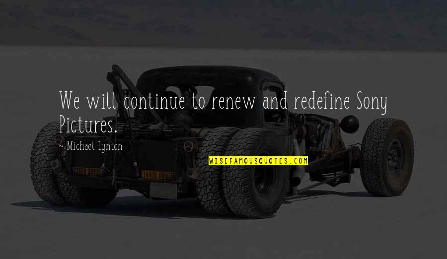 Renew'd Quotes By Michael Lynton: We will continue to renew and redefine Sony Renew'd Quotes By Michael Lynton: We will continue to renew and redefine Sony