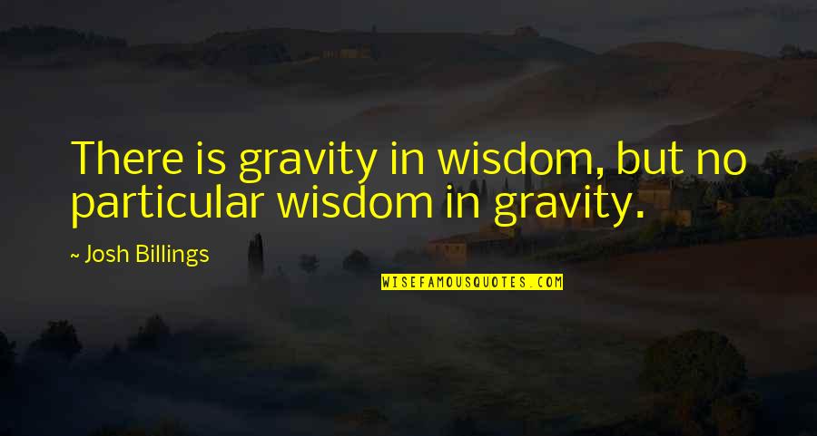 Renewed Focus Quotes By Josh Billings: There is gravity in wisdom, but no particular