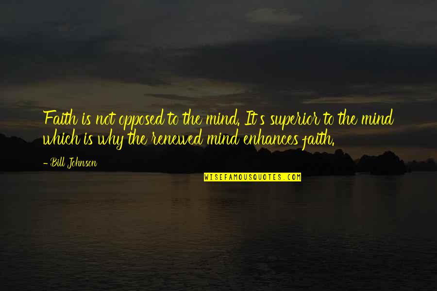 Renewed Mind Quotes By Bill Johnson: Faith is not opposed to the mind. It's