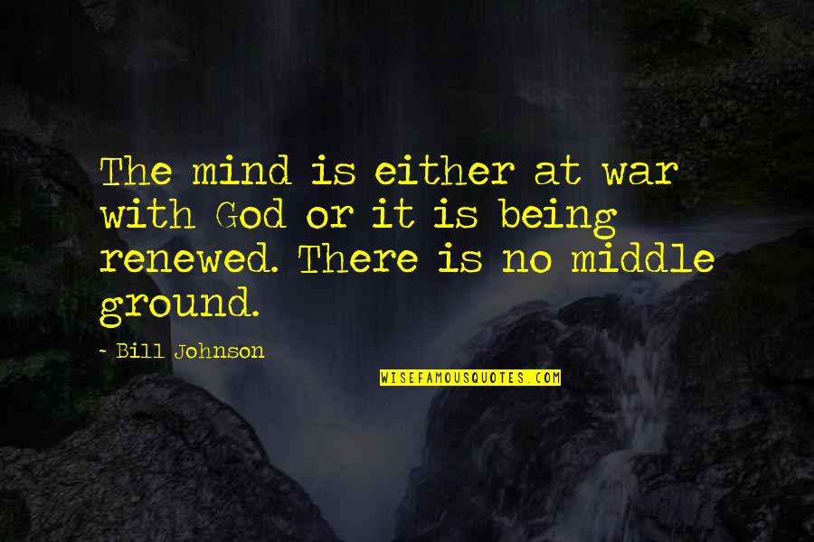 Renewed Quotes By Bill Johnson: The mind is either at war with God