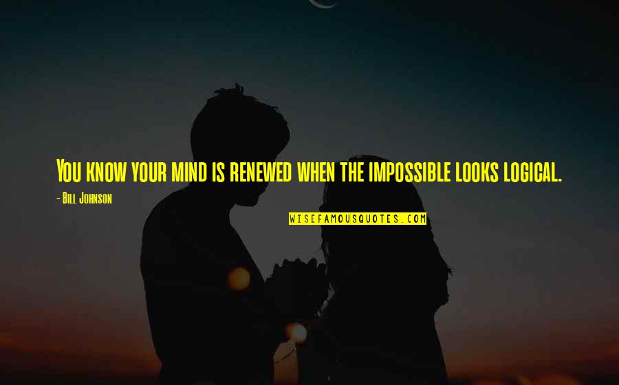 Renewed Quotes By Bill Johnson: You know your mind is renewed when the
