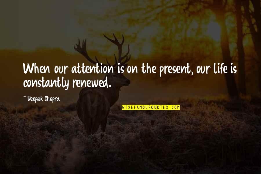 Renewed Quotes By Deepak Chopra: When our attention is on the present, our