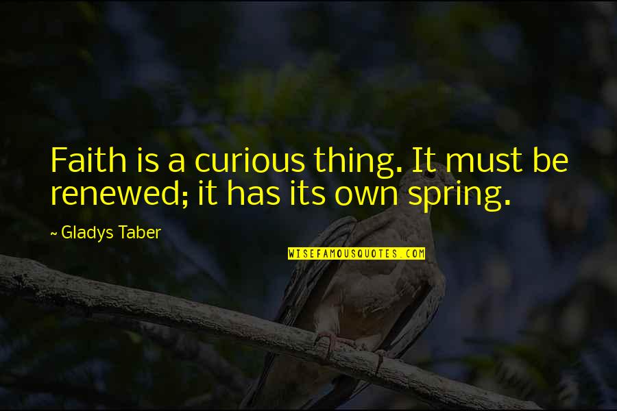 Renewed Quotes By Gladys Taber: Faith is a curious thing. It must be