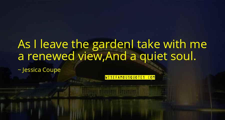 Renewed Quotes By Jessica Coupe: As I leave the gardenI take with me