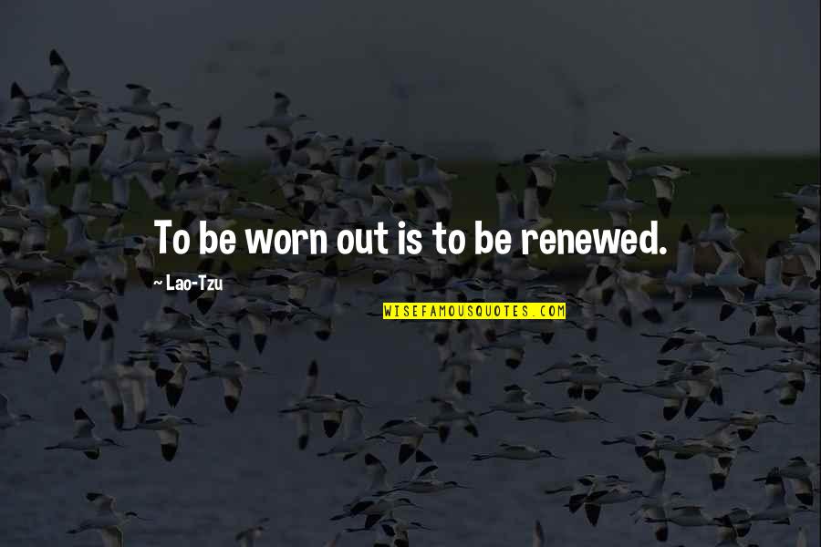 Renewed Quotes By Lao-Tzu: To be worn out is to be renewed.