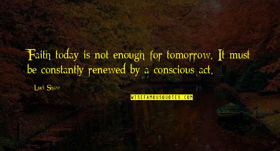 Renewed Quotes By Luci Shaw: Faith today is not enough for tomorrow. It