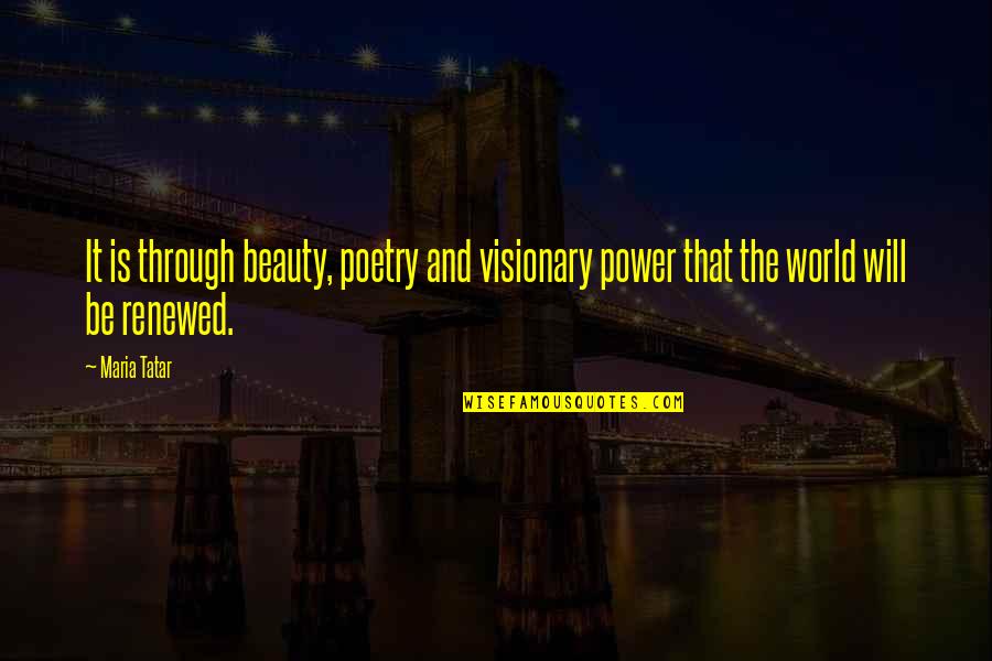 Renewed Quotes By Maria Tatar: It is through beauty, poetry and visionary power