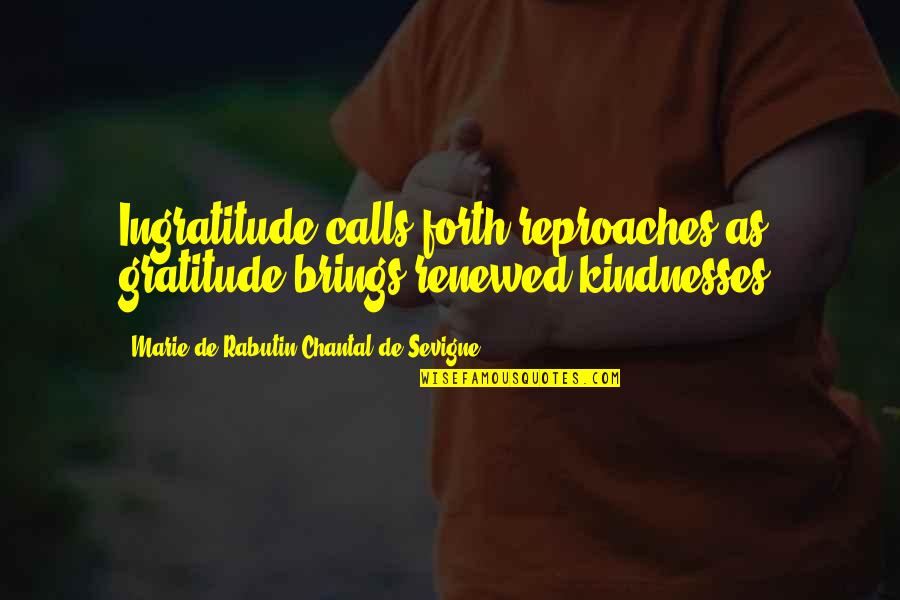 Renewed Quotes By Marie De Rabutin-Chantal De Sevigne: Ingratitude calls forth reproaches as gratitude brings renewed