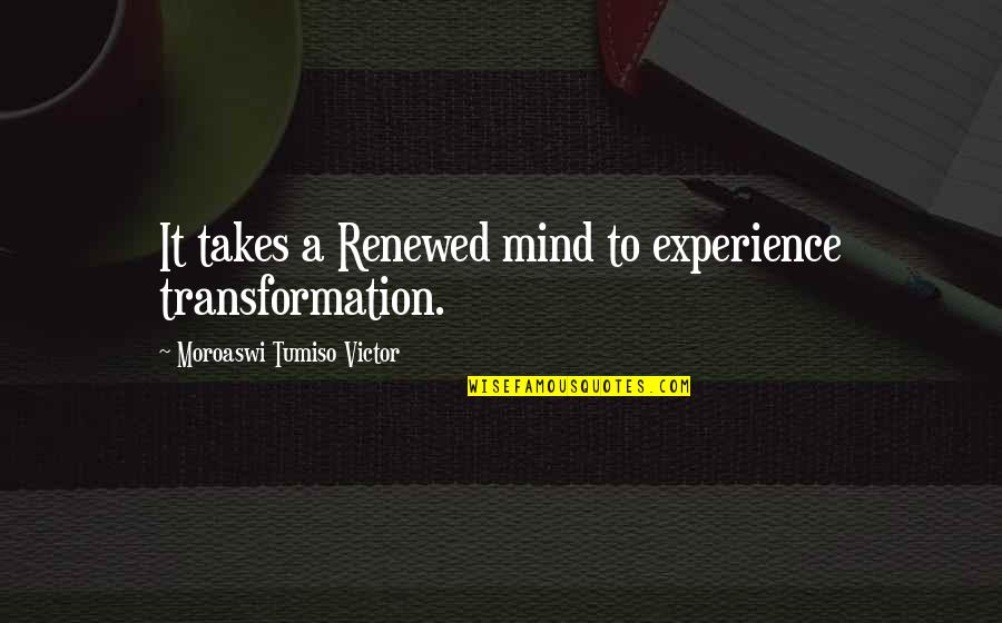 Renewed Quotes By Moroaswi Tumiso Victor: It takes a Renewed mind to experience transformation.