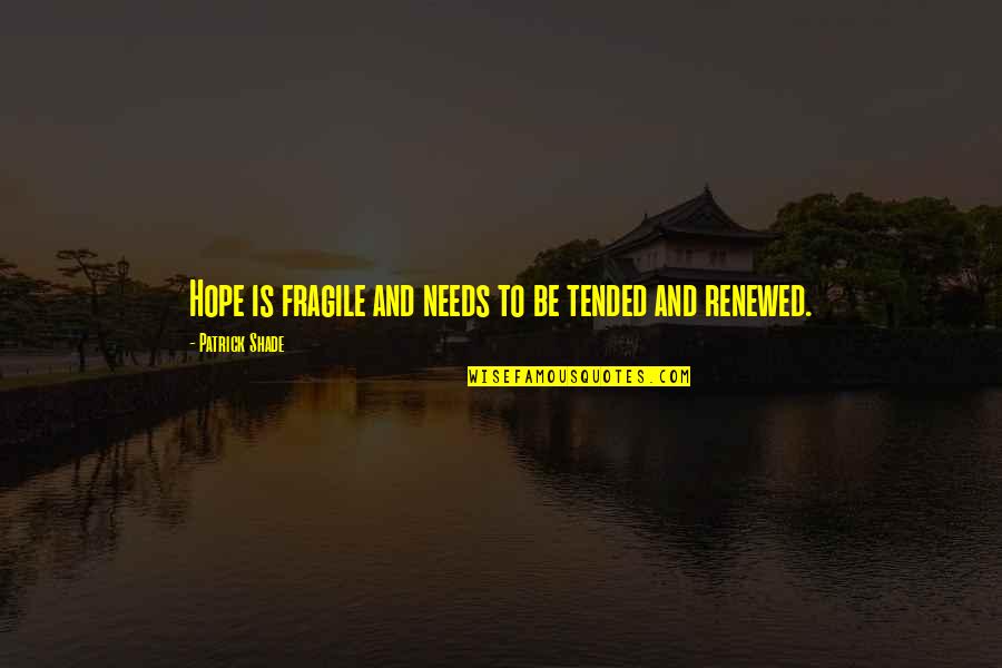 Renewed Quotes By Patrick Shade: Hope is fragile and needs to be tended