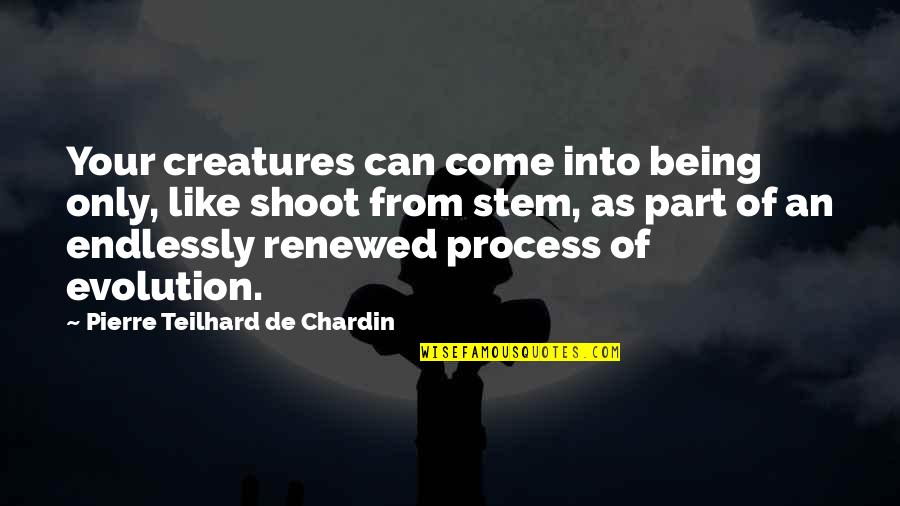 Renewed Quotes By Pierre Teilhard De Chardin: Your creatures can come into being only, like