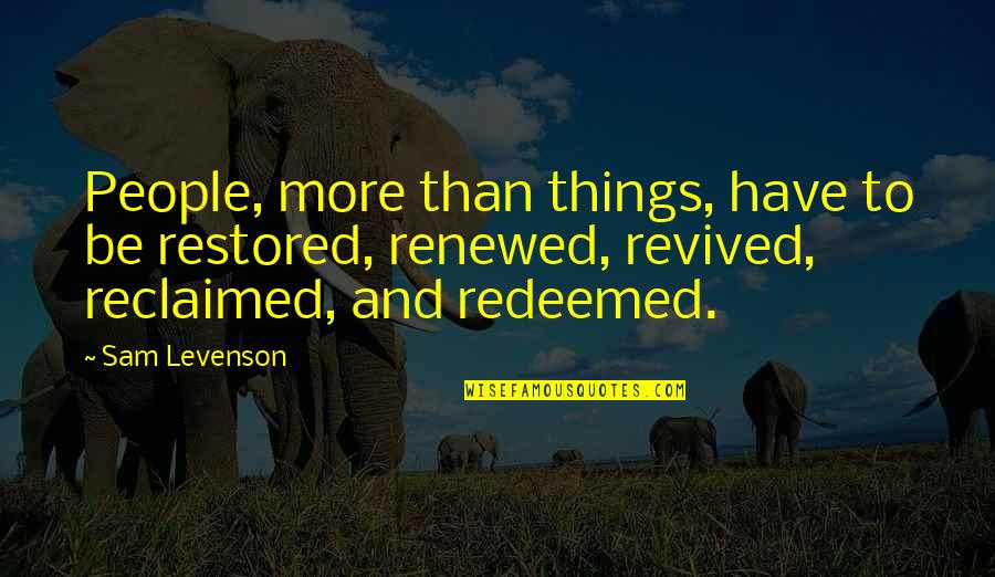 Renewed Quotes By Sam Levenson: People, more than things, have to be restored,