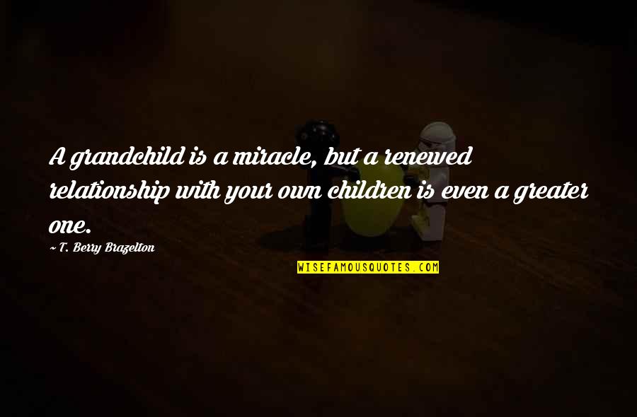Renewed Quotes By T. Berry Brazelton: A grandchild is a miracle, but a renewed