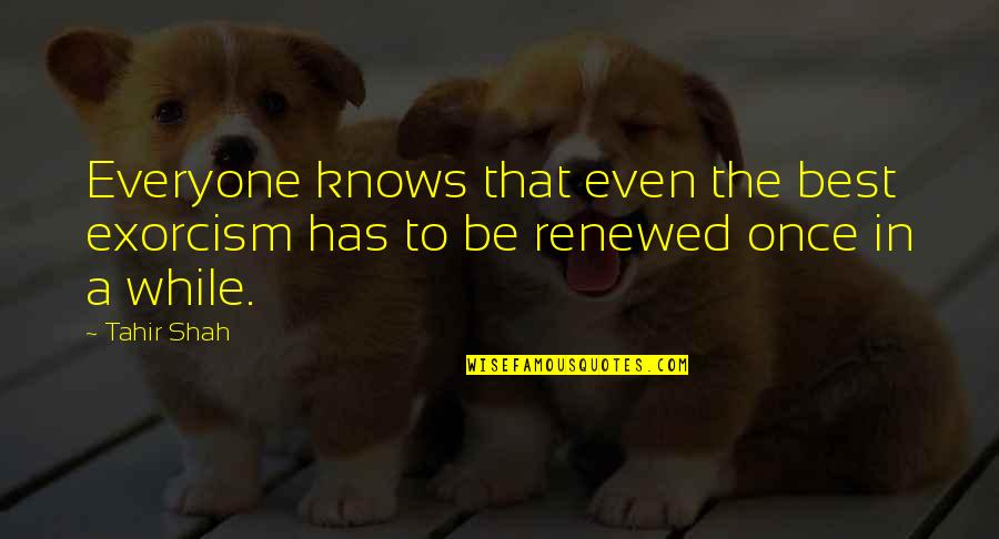 Renewed Quotes By Tahir Shah: Everyone knows that even the best exorcism has