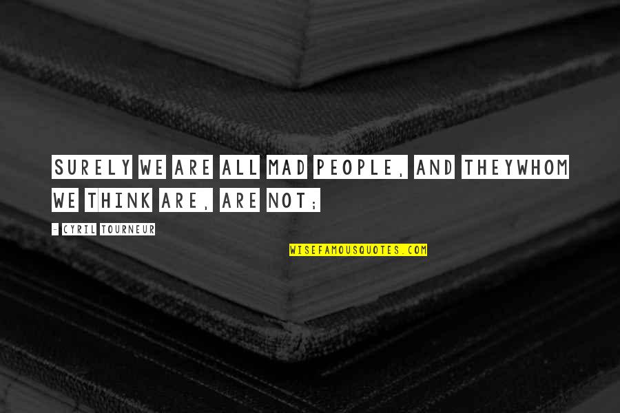 Renewerate Quotes By Cyril Tourneur: Surely we are all mad people, and theyWhom