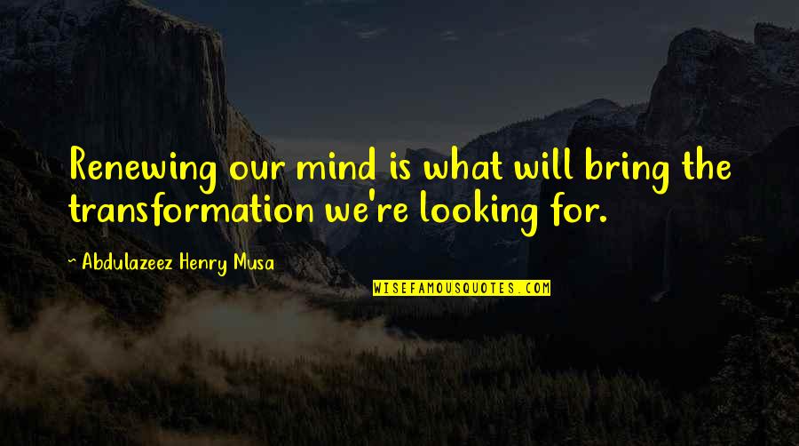 Renewing Mind Quotes By Abdulazeez Henry Musa: Renewing our mind is what will bring the Renewing Mind Quotes By Abdulazeez Henry Musa: Renewing our mind is what will bring the