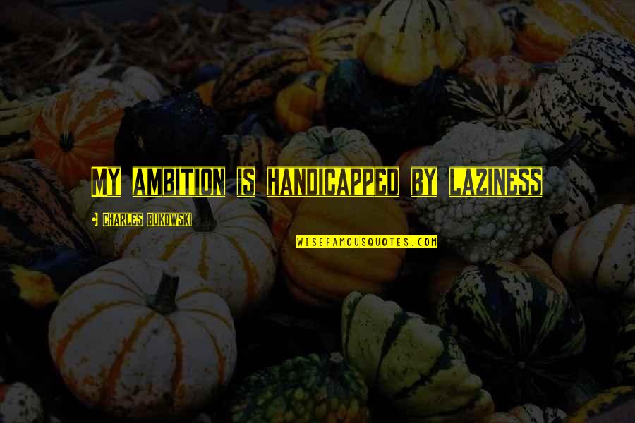 Renewing Mind Quotes By Charles Bukowski: My ambition is handicapped by laziness Renewing Mind Quotes By Charles Bukowski: My ambition is handicapped by laziness