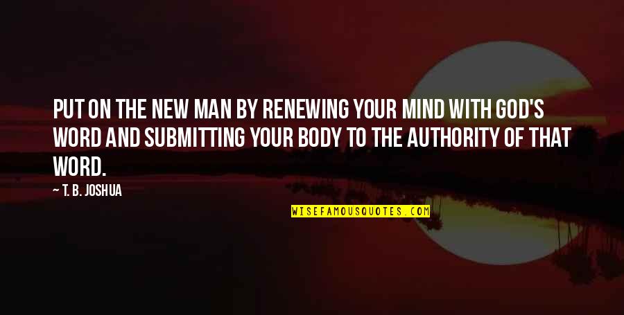 Renewing Mind Quotes By T. B. Joshua: Put on the new man by renewing your Renewing Mind Quotes By T. B. Joshua: Put on the new man by renewing your