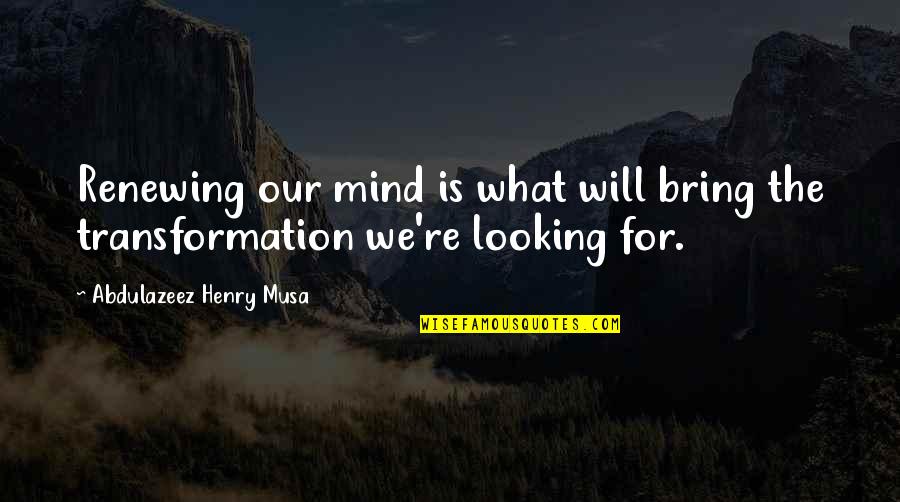 Renewing Of Your Mind Quotes By Abdulazeez Henry Musa: Renewing our mind is what will bring the