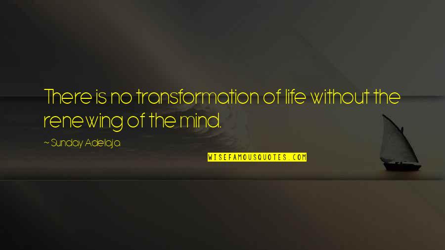 Renewing Of Your Mind Quotes By Sunday Adelaja: There is no transformation of life without the