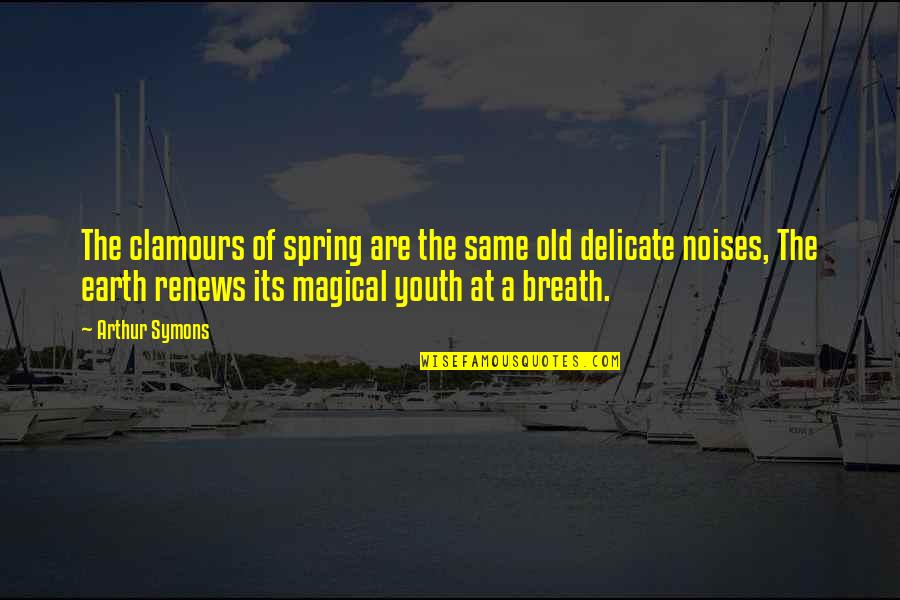 Renews Quotes By Arthur Symons: The clamours of spring are the same old