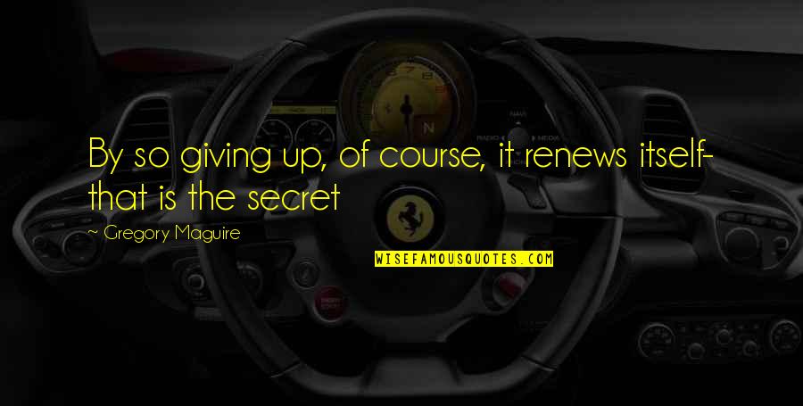 Renews Quotes By Gregory Maguire: By so giving up, of course, it renews Renews Quotes By Gregory Maguire: By so giving up, of course, it renews