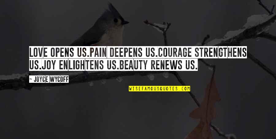 Renews Quotes By Joyce Wycoff: Love opens us.Pain deepens us.Courage strengthens us.Joy enlightens Renews Quotes By Joyce Wycoff: Love opens us.Pain deepens us.Courage strengthens us.Joy enlightens
