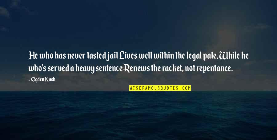 Renews Quotes By Ogden Nash: He who has never tasted jail Lives well